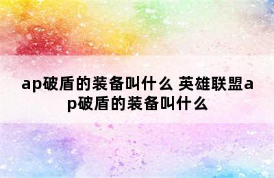 ap破盾的装备叫什么 英雄联盟ap破盾的装备叫什么